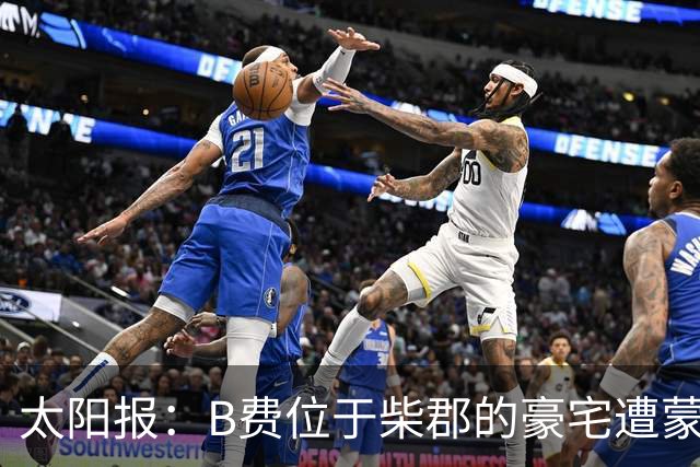 太阳报：B费位于柴郡的豪宅遭蒙面窃贼洗劫，事发时球员正在踢欧冠