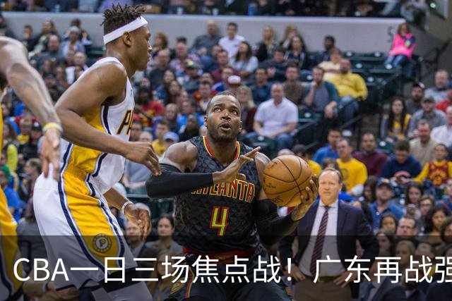 CBA一日三场焦点战！广东再战强敌或遭三连败，上海北京冲击三连胜！